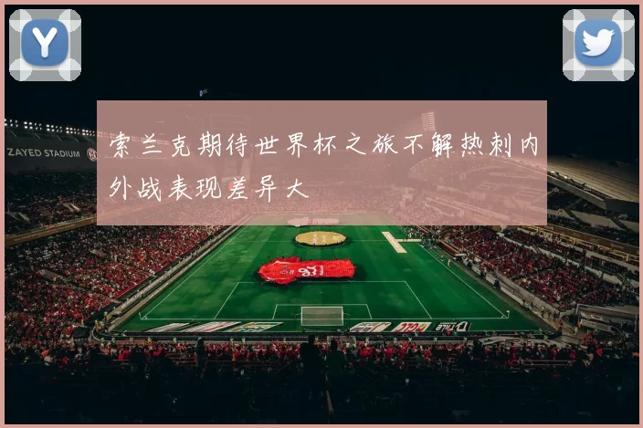 索兰克期待世界杯之旅不解热刺内外战表现差异大