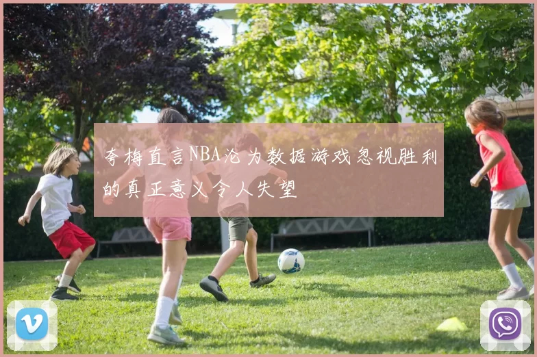 夸梅直言NBA沦为数据游戏忽视胜利的真正意义令人失望