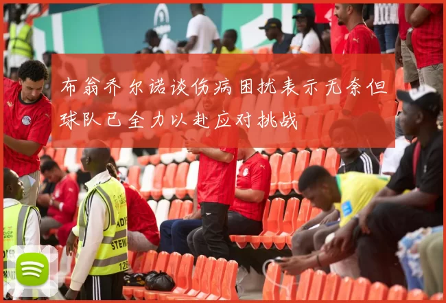 布翁乔尔诺谈伤病困扰表示无奈但球队已全力以赴应对挑战