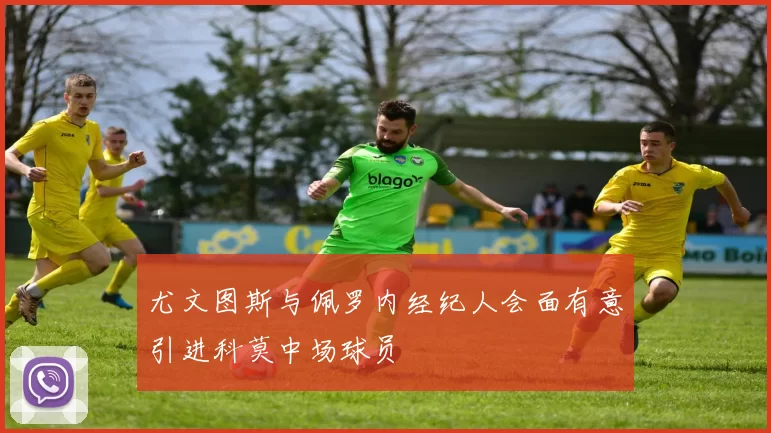 尤文图斯与佩罗内经纪人会面有意引进科莫中场球员