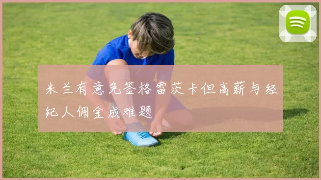 米兰有意免签格雷茨卡但高薪与经纪人佣金成难题